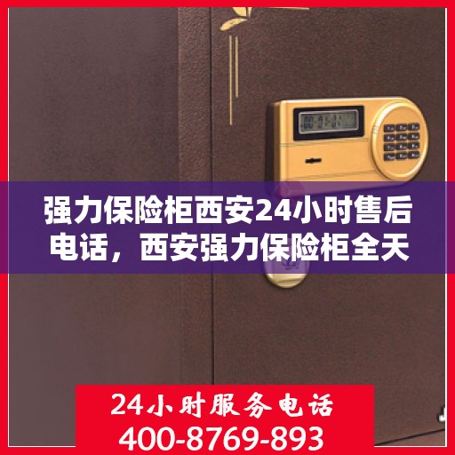 强力保险柜西安24小时售后电话，西安强力保险柜全天候售后热线服务保障