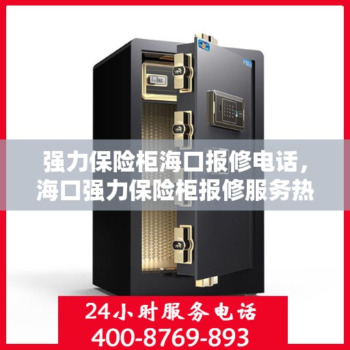 强力保险柜海口报修电话，海口强力保险柜报修服务热线