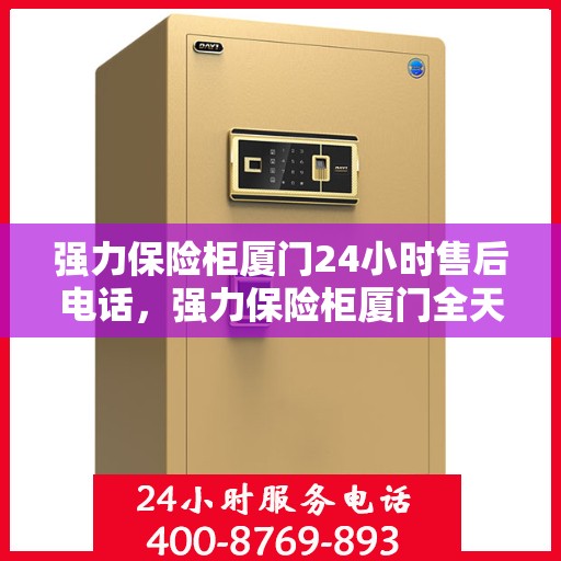 强力保险柜厦门24小时售后电话，强力保险柜厦门全天候售后热线，贴心服务不打烊
