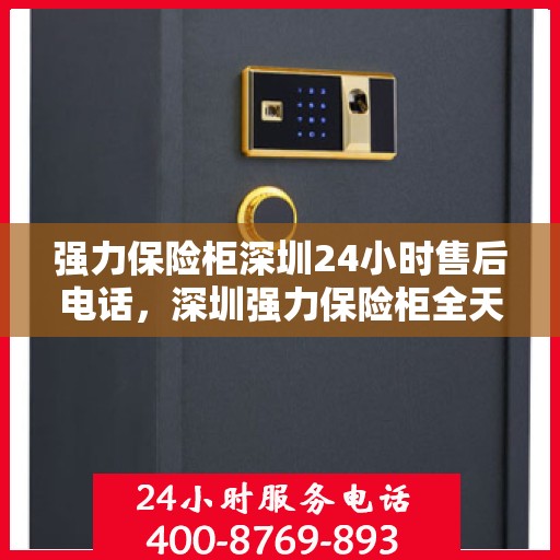 强力保险柜深圳24小时售后电话，深圳强力保险柜全天候售后专线服务电话