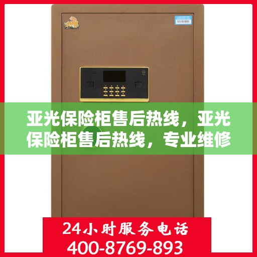 亚光保险柜售后热线，亚光保险柜售后热线，专业维修，贴心服务等你来体验