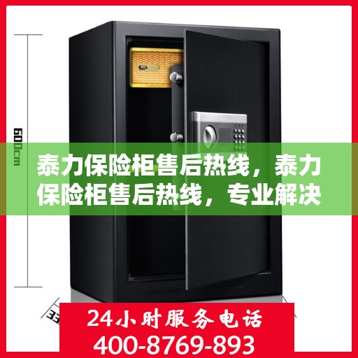 泰力保险柜售后热线，泰力保险柜售后热线，专业解决您的安全存储问题