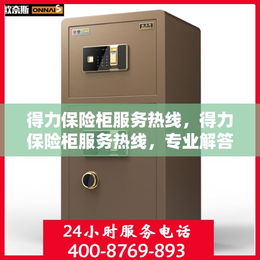 得力保险柜服务热线，得力保险柜服务热线，专业解答，贴心保障您的安全需求