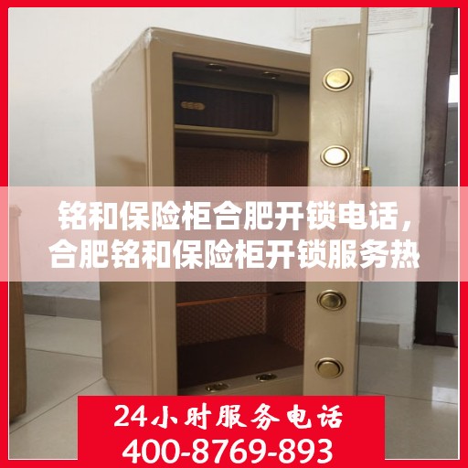 铭和保险柜合肥开锁电话，合肥铭和保险柜开锁服务热线