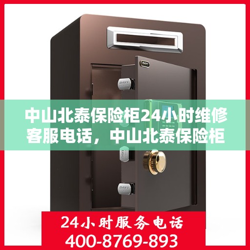 中山北泰保险柜24小时维修客服电话，中山北泰保险柜全天候专业维修服务热线