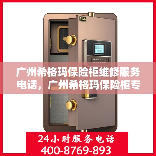 广州希格玛保险柜维修服务电话，广州希格玛保险柜专业维修服务热线