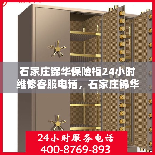 石家庄锦华保险柜24小时维修客服电话，石家庄锦华保险柜全天候专业维修服务热线电话公布
