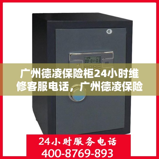 广州德凌保险柜24小时维修客服电话，广州德凌保险柜全天候专业维修服务热线