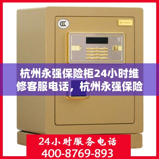 杭州永强保险柜24小时维修客服电话，杭州永强保险柜全天候专业维修服务热线