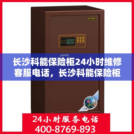 长沙科能保险柜24小时维修客服电话，长沙科能保险柜全天候专业维修服务热线电话
