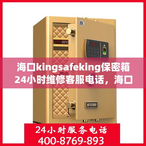 海口kingsafeking保密箱24小时维修客服电话，海口Kingsafeking保密箱全天候专业维修服务热线