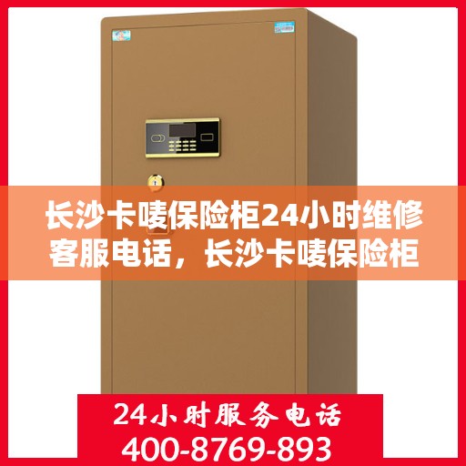 长沙卡唛保险柜24小时维修客服电话，长沙卡唛保险柜全天候专业维修服务热线电话