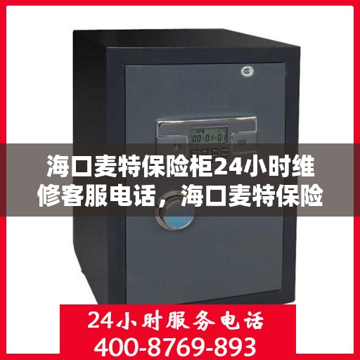 海口麦特保险柜24小时维修客服电话，海口麦特保险柜全天候专业维修服务热线