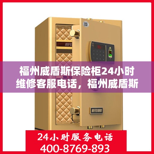 福州威盾斯保险柜24小时维修客服电话，福州威盾斯保险柜全天候专业维修服务热线