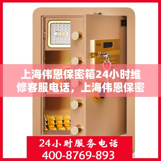上海伟恩保密箱24小时维修客服电话，上海伟恩保密箱全天候专业维修服务热线电话