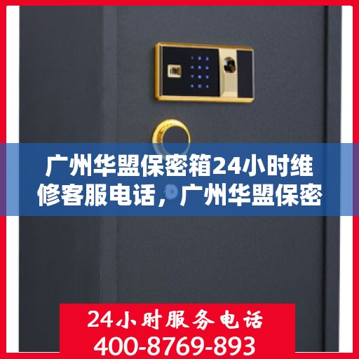 广州华盟保密箱24小时维修客服电话，广州华盟保密箱全天候专业维修服务热线