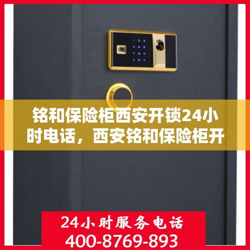 铭和保险柜西安开锁24小时电话，西安铭和保险柜开锁服务，全天候电话热线开通，专业开锁无忧