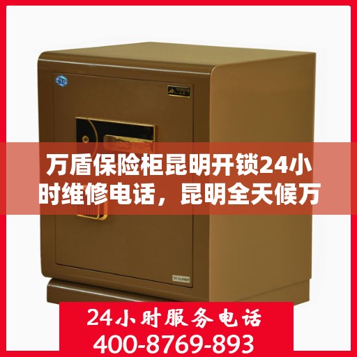 万盾保险柜昆明开锁24小时维修电话，昆明全天候万盾保险柜开锁维修服务热线