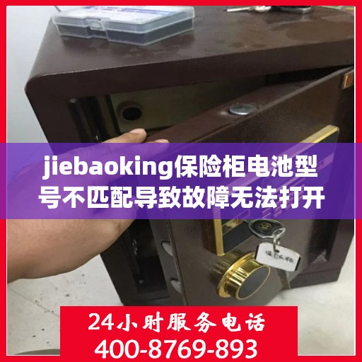 jiebaoking保险柜电池型号不匹配导致故障无法打开？，保险柜电池型号不匹配引发故障，门难开启？解决方法全解析