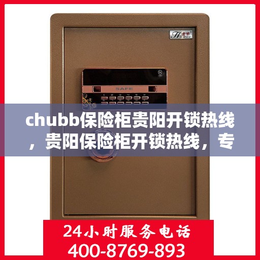 chubb保险柜贵阳开锁热线，贵阳保险柜开锁热线，专业解锁服务，Chubb保险柜无忧之选