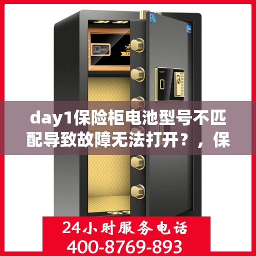 day1保险柜电池型号不匹配导致故障无法打开？，保险柜电池型号不匹配引发故障，Day 1遭遇开门难题？