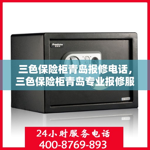 三色保险柜青岛报修电话，三色保险柜青岛专业报修服务热线