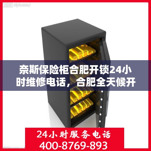 奈斯保险柜合肥开锁24小时维修电话，合肥全天候开锁无忧，奈斯保险柜专业维修与开锁服务