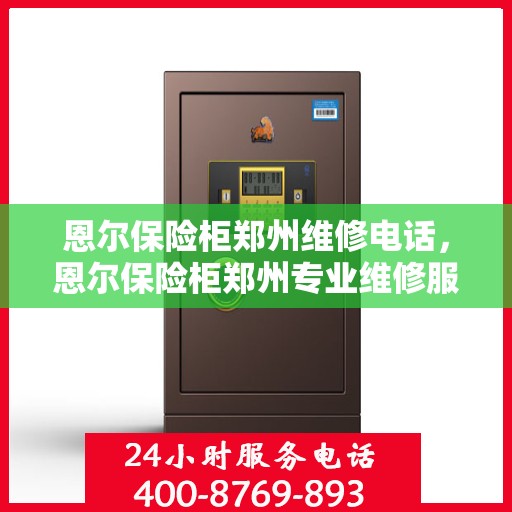 恩尔保险柜郑州维修电话，恩尔保险柜郑州专业维修服务热线