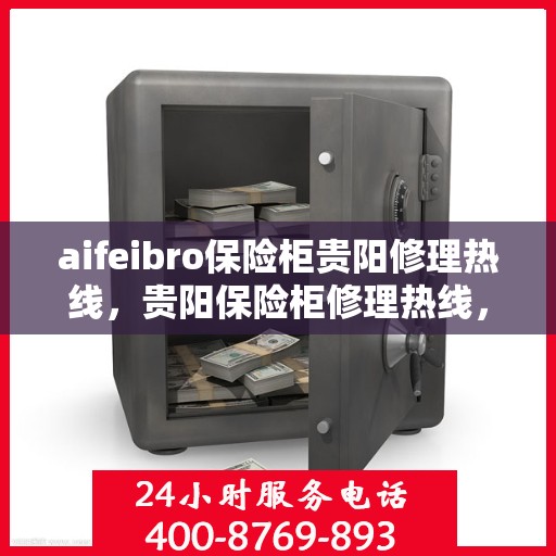 aifeibro保险柜贵阳修理热线，贵阳保险柜修理热线，Aifeibro保险柜专业维修服务