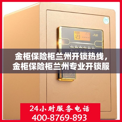 金柜保险柜兰州开锁热线，金柜保险柜兰州专业开锁服务热线