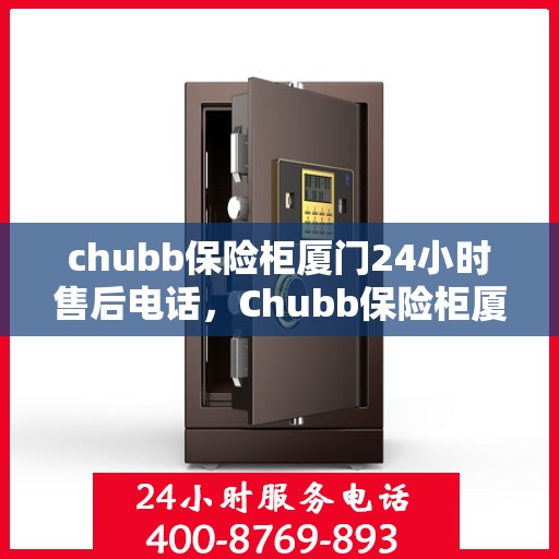 chubb保险柜厦门24小时售后电话，Chubb保险柜厦门全天候售后热线，专业服务不打烊