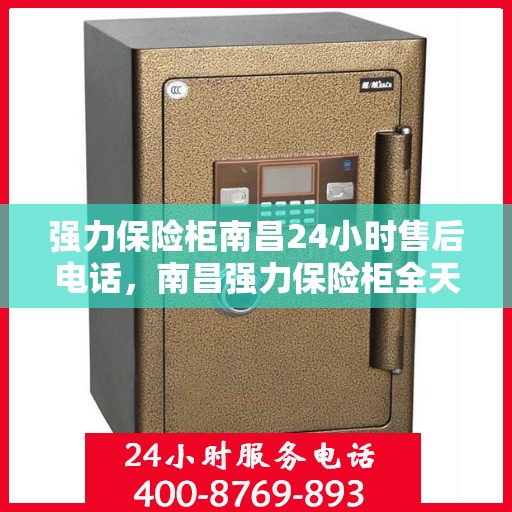 强力保险柜南昌24小时售后电话，南昌强力保险柜全天候售后电话支持服务