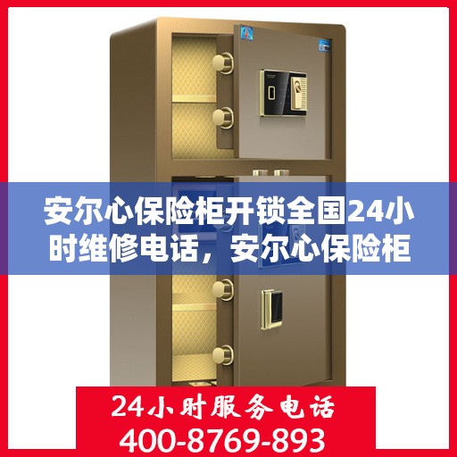 安尔心保险柜开锁全国24小时维修电话，安尔心保险柜开锁服务，全天候维修电话，快速响应您的需求