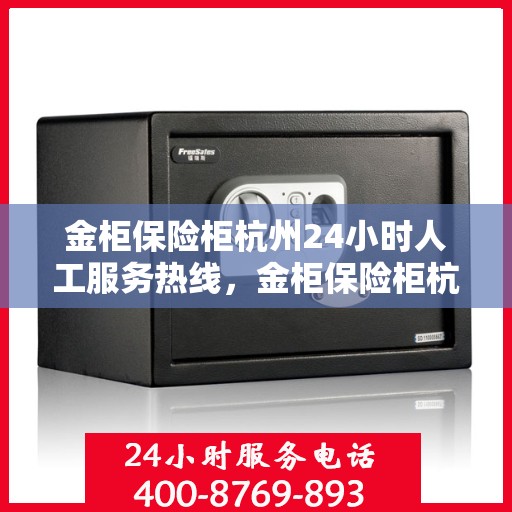 金柜保险柜杭州24小时人工服务热线，金柜保险柜杭州全天候人工服务热线解析