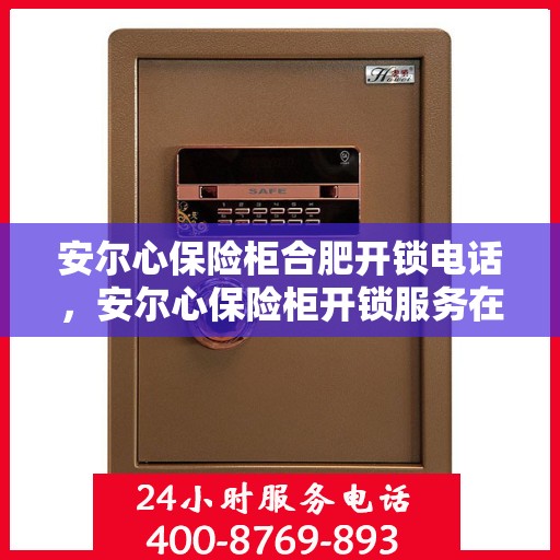 安尔心保险柜合肥开锁电话，安尔心保险柜开锁服务在合肥的联系方式