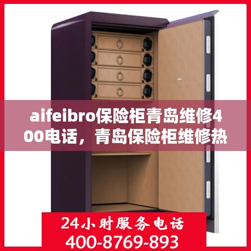 aifeibro保险柜青岛维修400电话，青岛保险柜维修热线，专业解决Aifeibro保险柜问题，拨打维修电话400服务无忧！