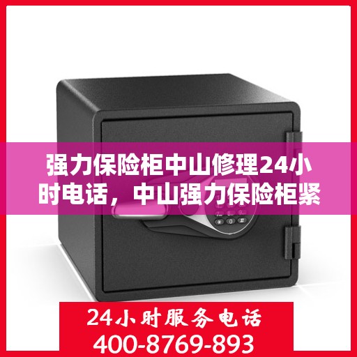 强力保险柜中山修理24小时电话，中山强力保险柜紧急维修服务热线全天候开启
