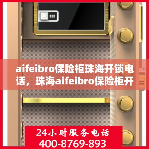 aifeibro保险柜珠海开锁电话，珠海aifeibro保险柜开锁服务热线