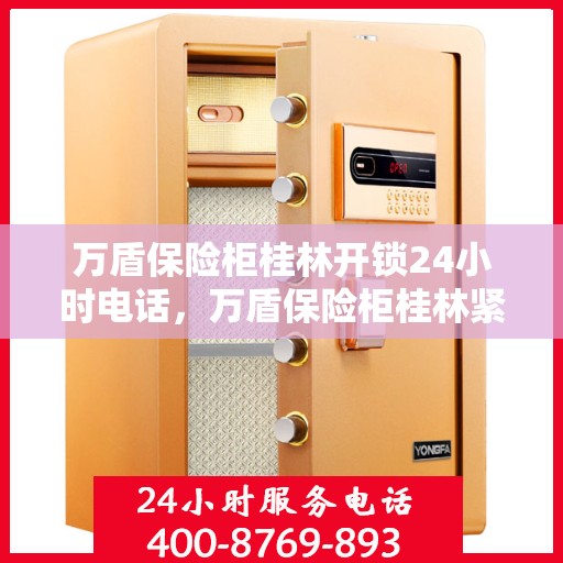 万盾保险柜桂林开锁24小时电话，万盾保险柜桂林紧急开锁服务热线全天候开启