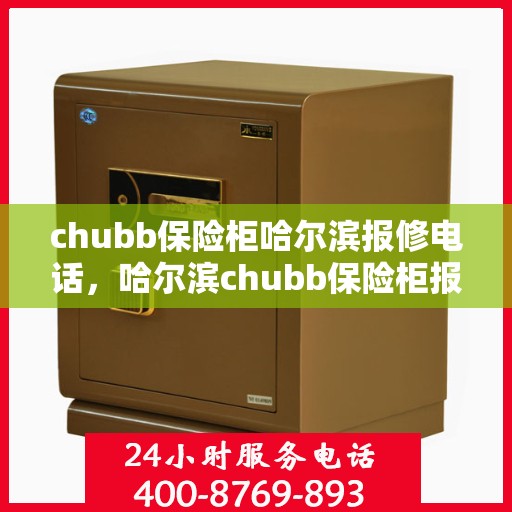 chubb保险柜哈尔滨报修电话，哈尔滨chubb保险柜报修专线，专业快速响应保险柜故障