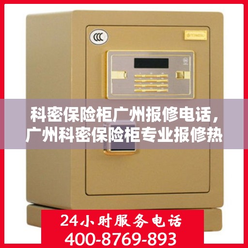 科密保险柜广州报修电话，广州科密保险柜专业报修热线及解决方案