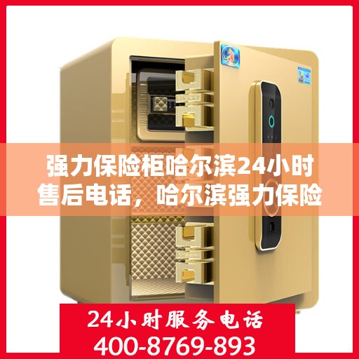 强力保险柜哈尔滨24小时售后电话，哈尔滨强力保险柜全天候售后电话支持服务