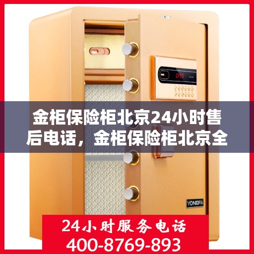 金柜保险柜北京24小时售后电话，金柜保险柜北京全天候售后热线，专业服务的保障与承诺