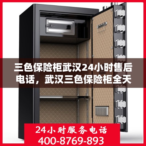 三色保险柜武汉24小时售后电话，武汉三色保险柜全天候售后热线服务电话