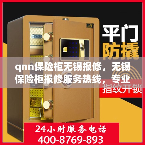 qnn保险柜无锡报修，无锡保险柜报修服务热线，专业解决QNN保险柜故障问题