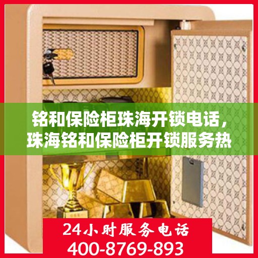铭和保险柜珠海开锁电话，珠海铭和保险柜开锁服务热线