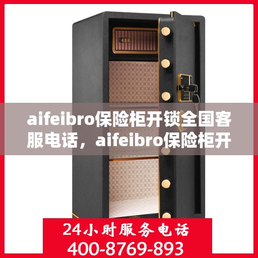 aifeibro保险柜开锁全国客服电话，aifeibro保险柜开锁服务全国热线电话