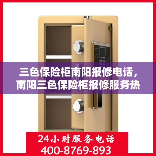 三色保险柜南阳报修电话，南阳三色保险柜报修服务热线