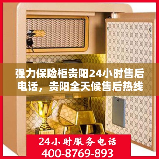 强力保险柜贵阳24小时售后电话，贵阳全天候售后热线，强力保险柜紧急维修服务