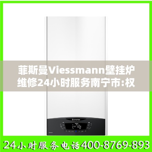 菲斯曼Viessmann壁挂炉维修24小时服务南宁市:权威解读